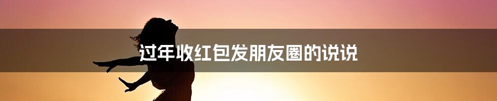 过年收红包发朋友圈的说说