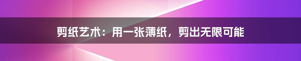 剪纸艺术:用一张薄纸,剪出无限可能