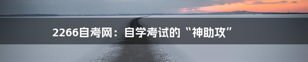 2266自考网:自学考试的“神助攻”