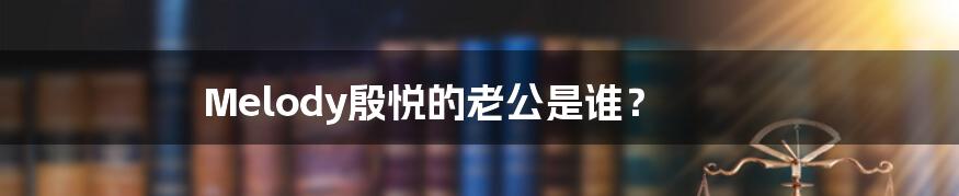 Melody殷悦的老公是谁?