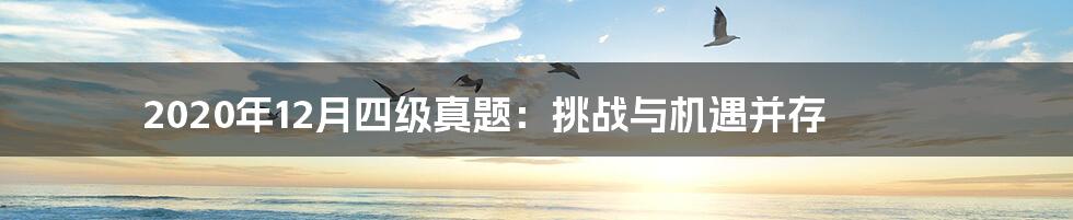 2020年12月四级真题:挑战与机遇并存