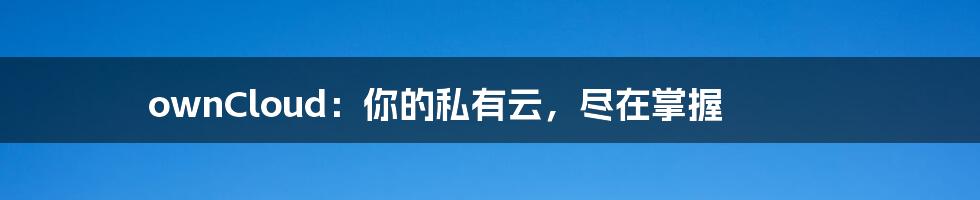ownCloud:你的私有云,尽在掌握