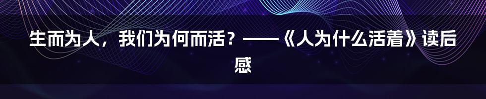 生而为人,我们为何而活?——《人为什么活着》读后感