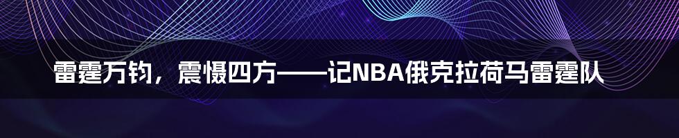 雷霆万钧,震慑四方——记NBA俄克拉荷马雷霆队
