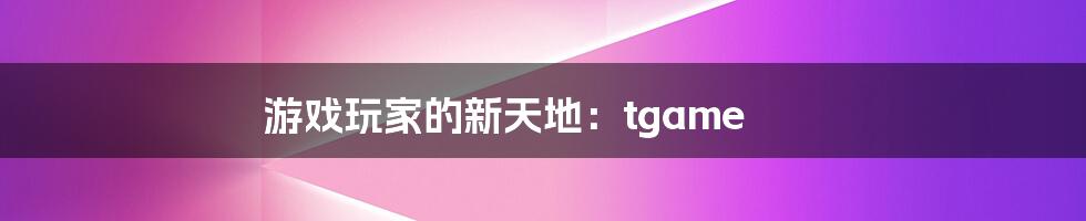 游戏玩家的新天地:tgame