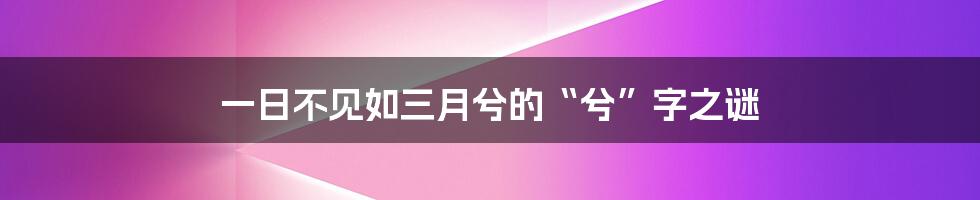一日不见如三月兮的“兮”字之谜