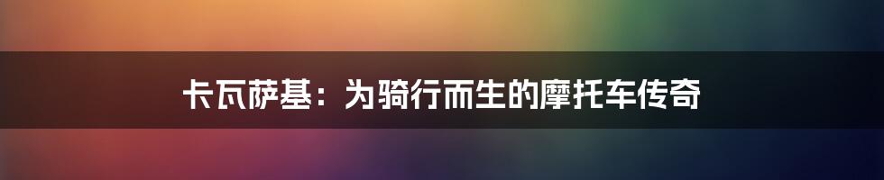 卡瓦萨基：为骑行而生的摩托车传奇