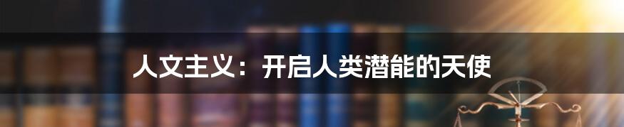 人文主义:开启人类潜能的天使