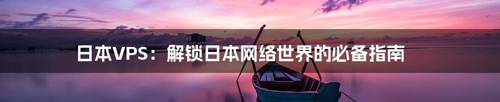 日本VPS：解锁日本网络世界的必备指南