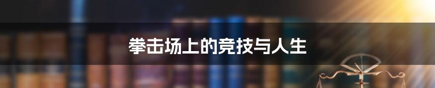 拳击场上的竞技与人生