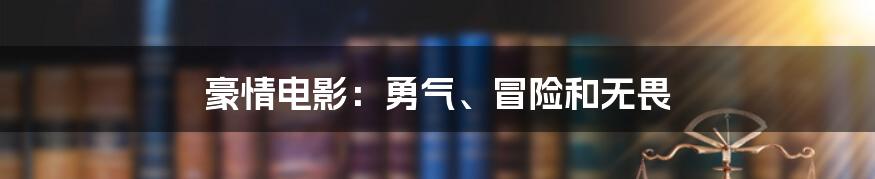 豪情电影:勇气、冒险和无畏
