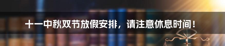 十一中秋双节放假安排，请注意休息时间！