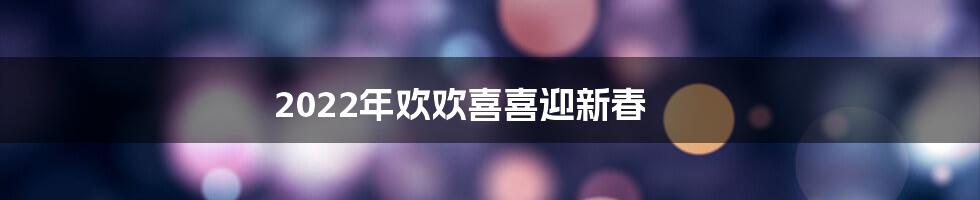 2022年欢欢喜喜迎新春
