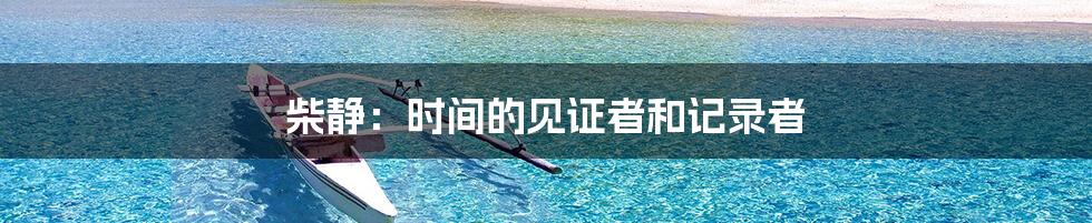 柴静:时间的见证者和记录者