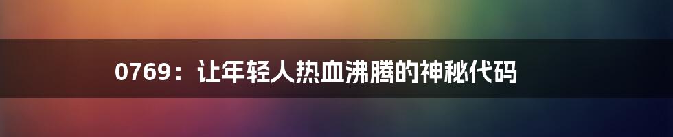 0769：让年轻人热血沸腾的神秘代码