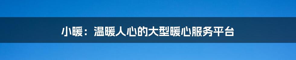 小暖:温暖人心的大型暖心服务平台
