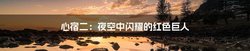 心宿二：夜空中闪耀的红色巨人