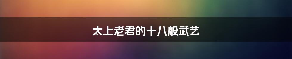 太上老君的十八般武艺
