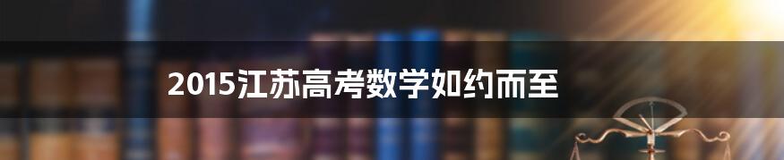 2015江苏高考数学如约而至