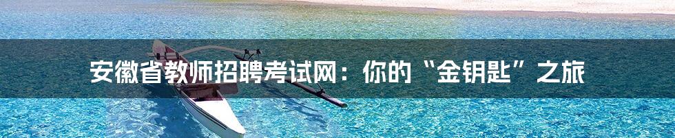 安徽省教师招聘考试网：你的“金钥匙”之旅