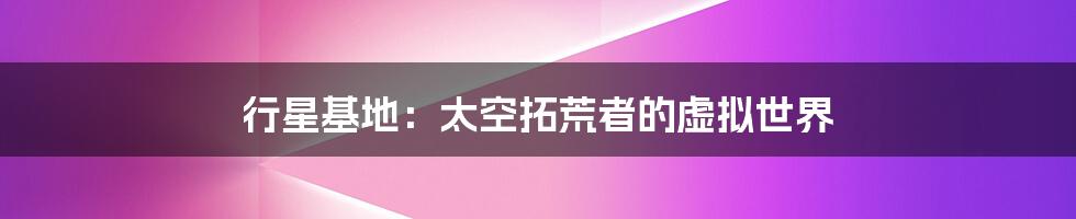 行星基地：太空拓荒者的虚拟世界
