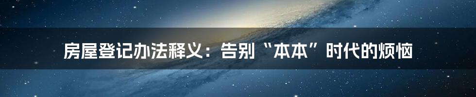 房屋登记办法释义：告别“本本”时代的烦恼