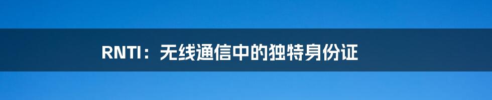 RNTI：无线通信中的独特身份证