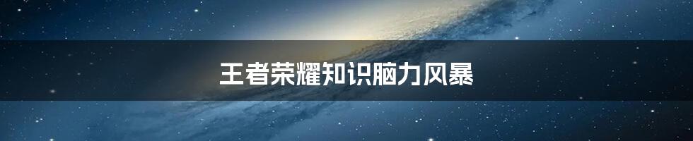 王者荣耀知识脑力风暴