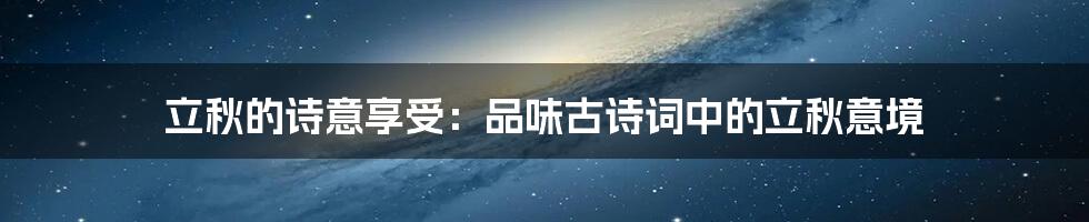 立秋的诗意享受:品味古诗词中的立秋意境