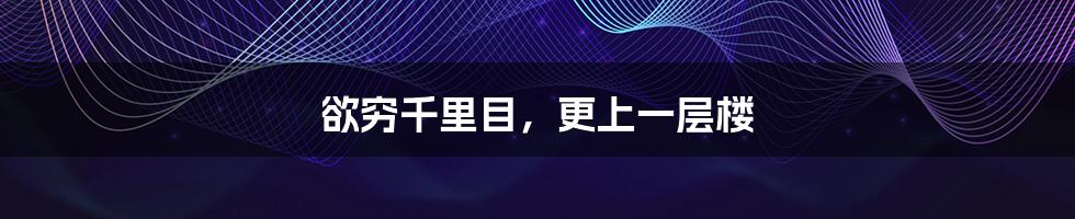 欲穷千里目,更上一层楼