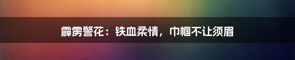 霹雳警花:铁血柔情,巾帼不让须眉