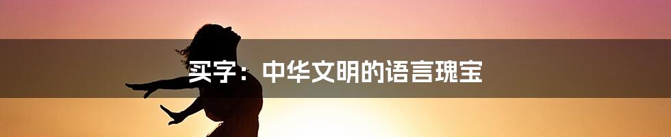 买字：中华文明的语言瑰宝