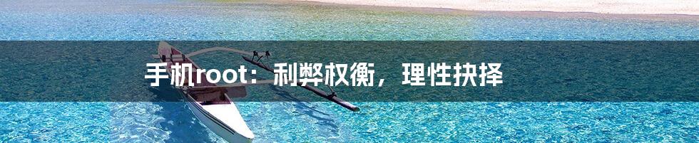 手机root:利弊权衡,理性抉择
