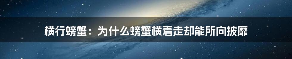 横行螃蟹：为什么螃蟹横着走却能所向披靡