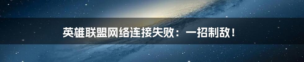 英雄联盟网络连接失败：一招制敌！