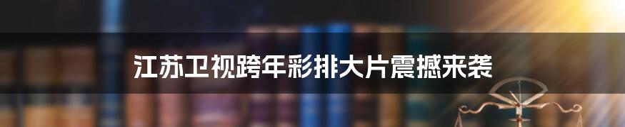 江苏卫视跨年彩排大片震撼来袭
