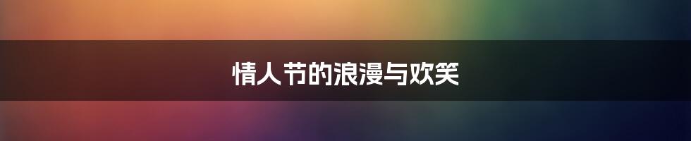 情人节的浪漫与欢笑