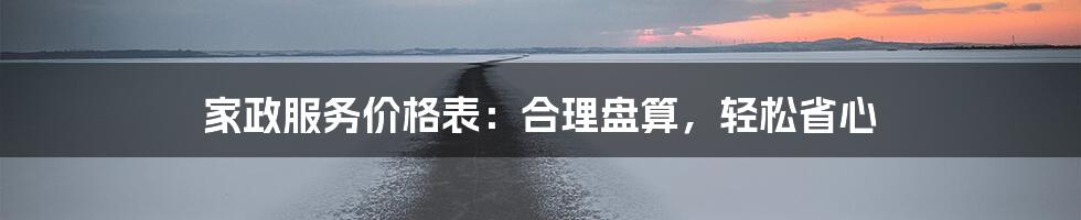 家政服务价格表:合理盘算,轻松省心