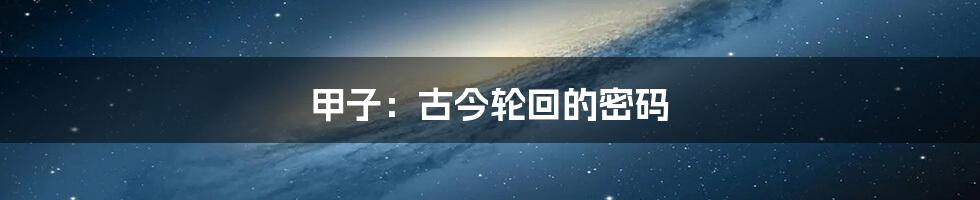 甲子:古今轮回的密码