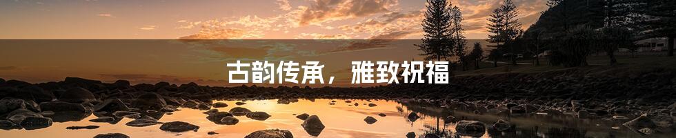 古韵传承,雅致祝福