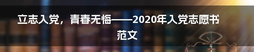 立志入党，青春无悔——2020年入党志愿书范文