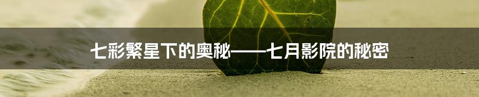 七彩繁星下的奥秘——七月影院的秘密