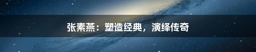 张素燕:塑造经典,演绎传奇