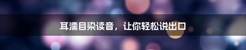 耳濡目染读音，让你轻松说出口