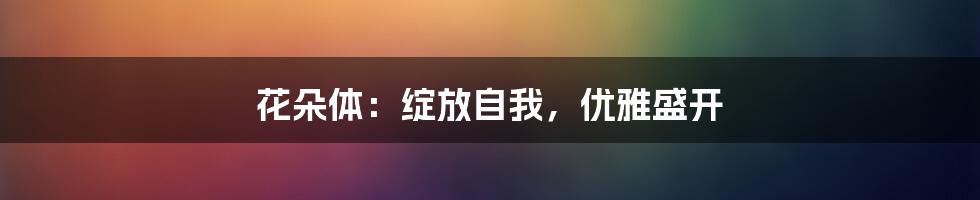 花朵体：绽放自我，优雅盛开