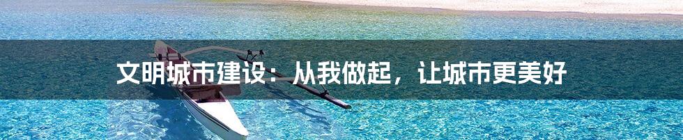文明城市建设:从我做起,让城市更美好