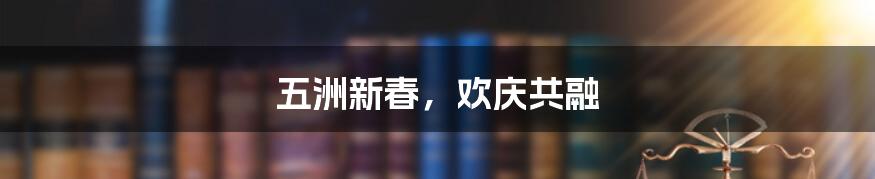 五洲新春,欢庆共融