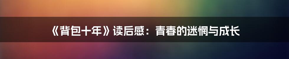 《背包十年》读后感:青春的迷惘与成长
