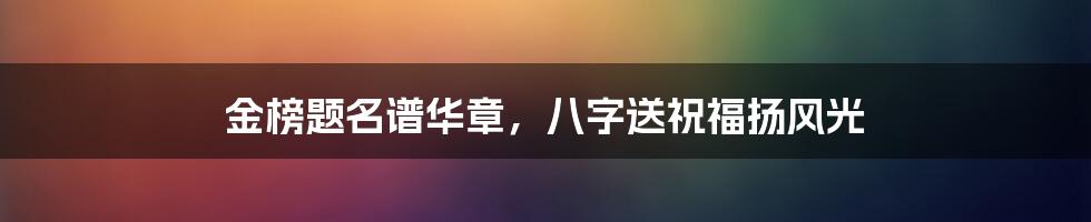 金榜题名谱华章，八字送祝福扬风光