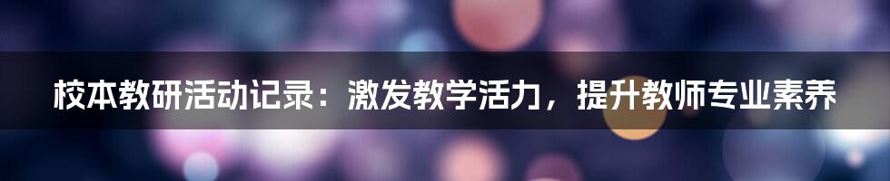 校本教研活动记录：激发教学活力，提升教师专业素养